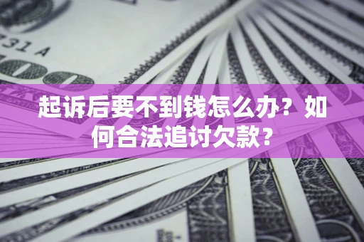 济南起诉后要不到钱怎么办？如何合法追讨欠款？