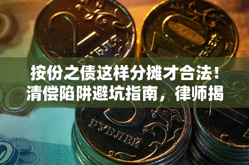 济南按份之债这样分摊才合法！清偿陷阱避坑指南，律师揭秘关键条款