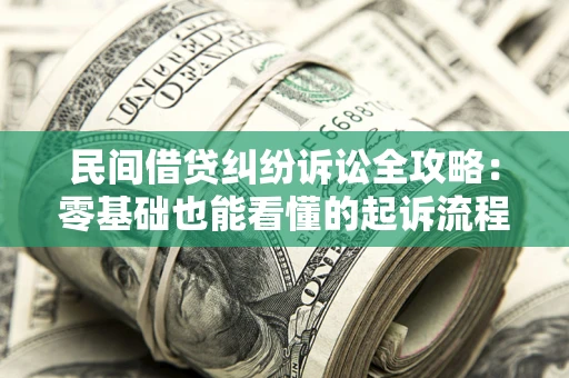 济南民间借贷纠纷诉讼全攻略:零基础也能看懂的起诉流程与证据整理指南 济南民间借贷纠纷诉讼全攻略:零基础也能看懂的起诉流程与证据整理指南