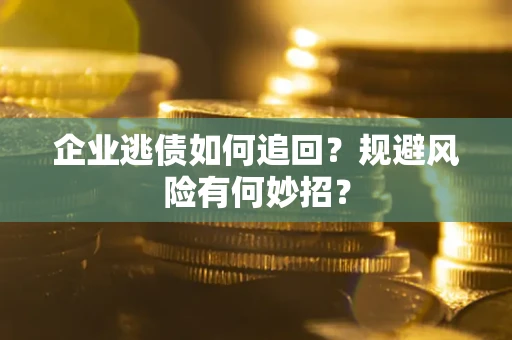 济南企业逃债如何追回？规避风险有何妙招？