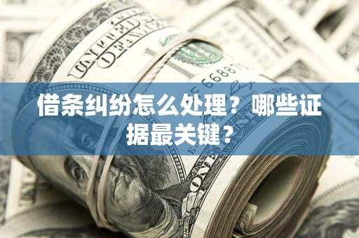 济南借条纠纷怎么处理？哪些证据最关键？