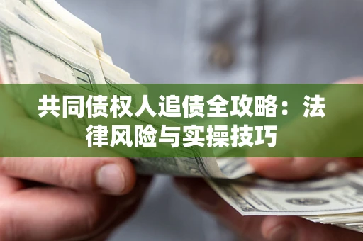 济南共同债权人追债全攻略：法律风险与实操技巧