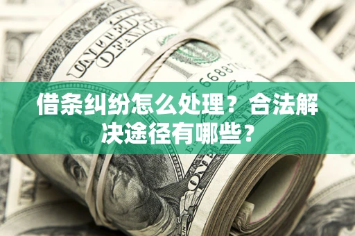 济南借条纠纷怎么处理？合法解决途径有哪些？