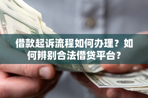 济南借款起诉流程如何办理？如何辨别合法借贷平台？