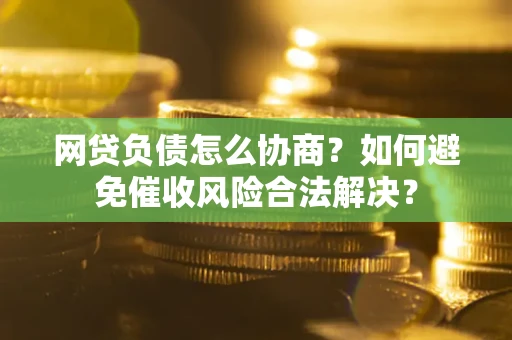 济南网贷负债怎么协商？如何避免催收风险合法解决？