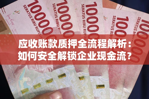 济南应收账款质押全流程解析：如何安全解锁企业现金流？