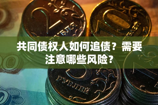济南共同债权人如何追债？需要注意哪些风险？