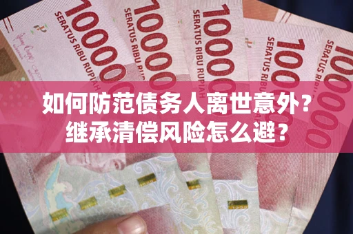 济南如何防范债务人离世意外？继承清偿风险怎么避？