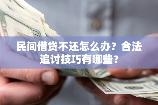 济南民间借贷不还怎么办？合法追讨技巧有哪些？
