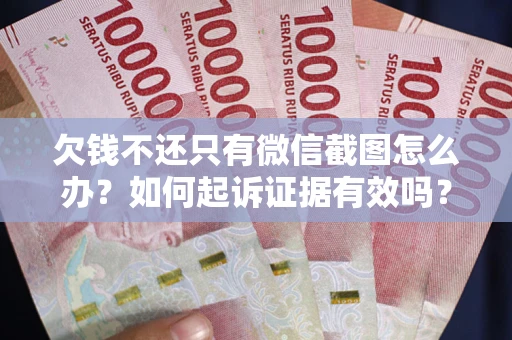 济南欠钱不还只有微信截图怎么办？如何起诉证据有效吗？