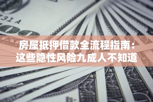 济南房屋抵押借款全流程指南：这些隐性风险九成人不知道