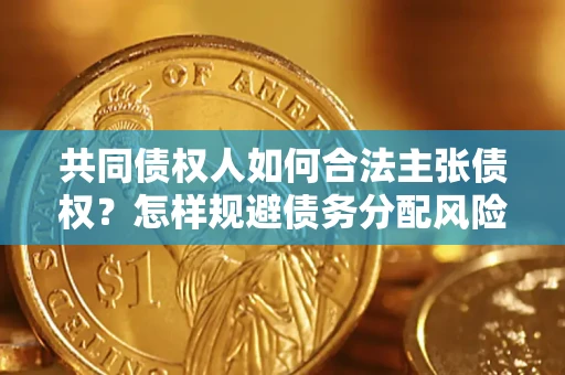 济南共同债权人如何合法主张债权？怎样规避债务分配风险？