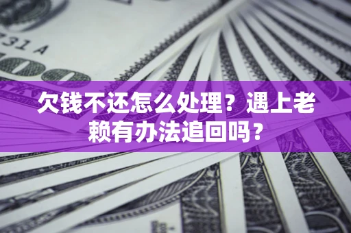 济南欠钱不还怎么处理？遇上老赖有办法追回吗？