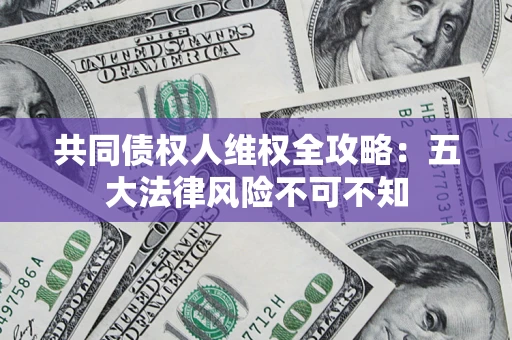 济南共同债权人维权全攻略：五大法律风险不可不知