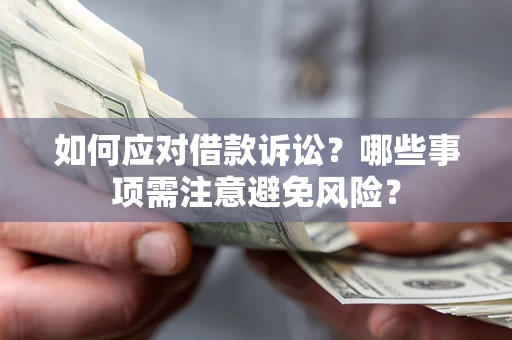 济南如何应对借款诉讼？哪些事项需注意避免风险？