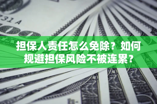 济南担保人责任怎么免除？如何规避担保风险不被连累？