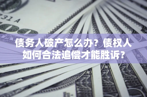 济南债务人破产怎么办？债权人如何合法追偿才能胜诉？