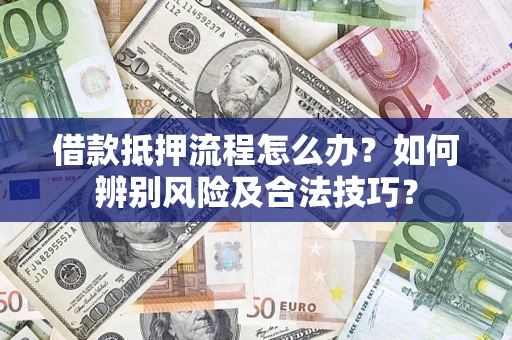 济南借款抵押流程怎么办？如何辨别风险及合法技巧？