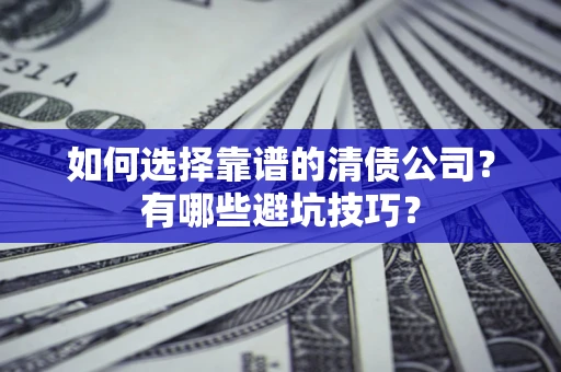 济南如何选择靠谱的清债公司？有哪些避坑技巧？