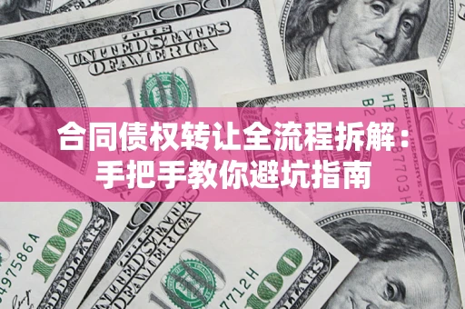 济南合同债权转让全流程拆解：手把手教你避坑指南