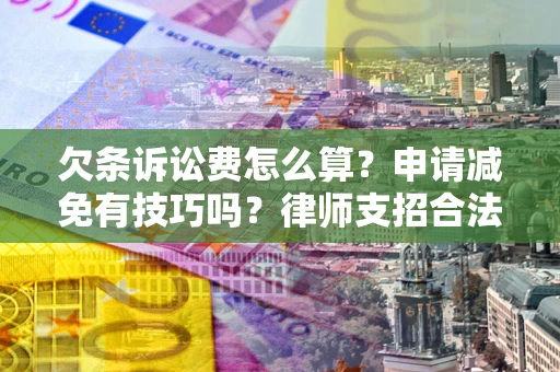 济南欠条诉讼费怎么算？申请减免有技巧吗？律师支招合法省钱
