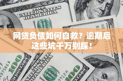 济南网贷负债如何自救？逾期后这些坑千万别踩！