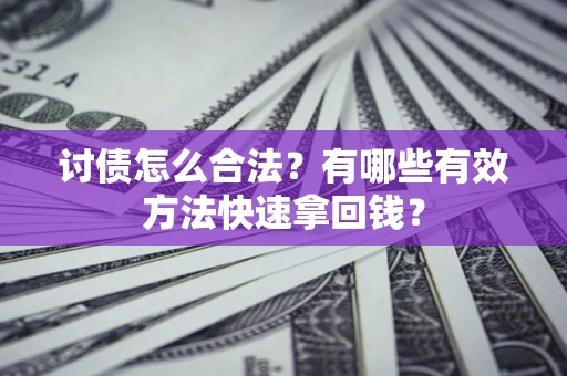 济南讨债怎么合法？有哪些有效方法快速拿回钱？