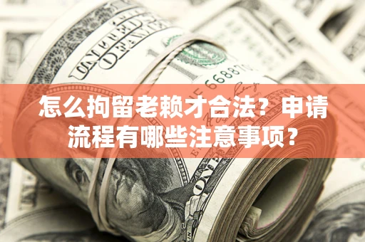 济南怎么拘留老赖才合法？申请流程有哪些注意事项？