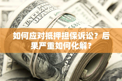 济南如何应对抵押担保诉讼？后果严重如何化解？