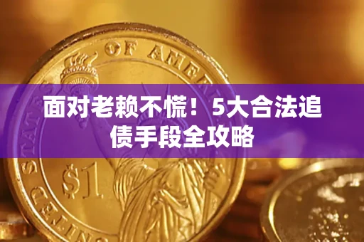 济南面对老赖不慌！5大合法追债手段全攻略