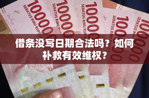济南借条没写日期合法吗？如何补救有效维权？