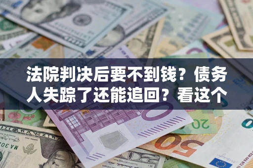 济南法院判决后要不到钱？债务人失踪了还能追回？看这个方法！