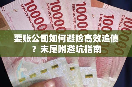 济南要账公司如何避险高效追债？末尾附避坑指南
