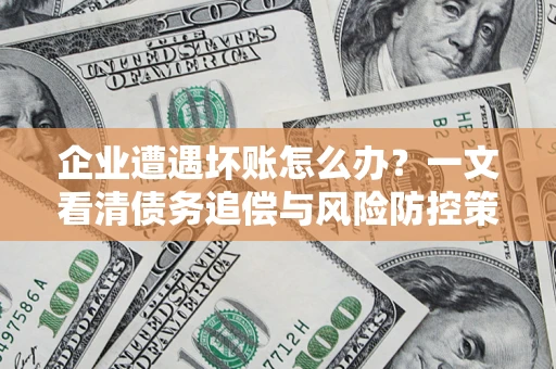 济南企业遭遇坏账怎么办？一文看清债务追偿与风险防控策略