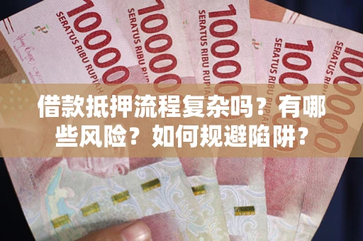 济南借款抵押流程复杂吗？有哪些风险？如何规避陷阱？