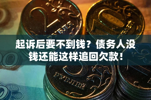 济南起诉后要不到钱？债务人没钱还能这样追回欠款！