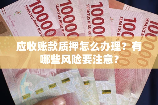 济南应收账款质押怎么办理？有哪些风险要注意？
