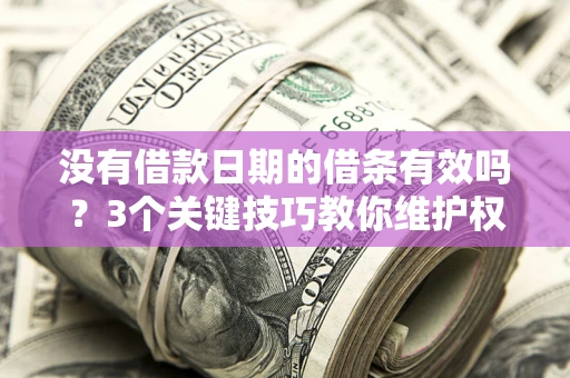 济南没有借款日期的借条有效吗？3个关键技巧教你维护权益