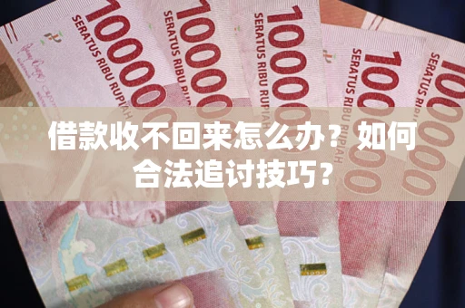 济南借款收不回来怎么办？如何合法追讨技巧？