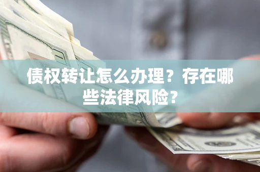 济南债权转让怎么办理？存在哪些法律风险？