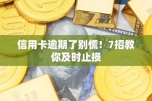 济南信用卡逾期了别慌！7招教你及时止损