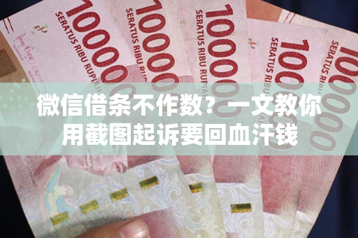 济南微信借条不作数？一文教你用截图起诉要回血汗钱