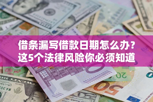 济南借条漏写借款日期怎么办？这5个法律风险你必须知道