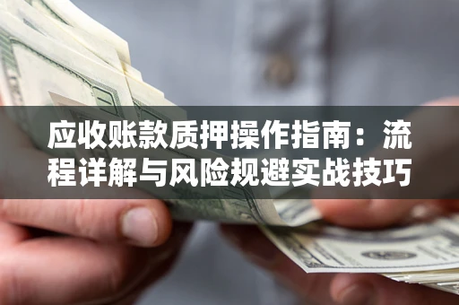 济南应收账款质押操作指南：流程详解与风险规避实战技巧