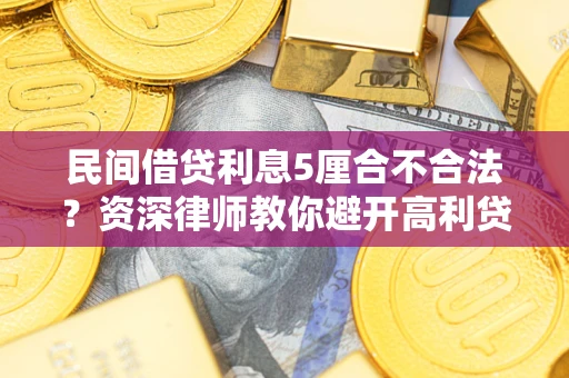 济南民间借贷利息5厘合不合法？资深律师教你避开高利贷陷阱