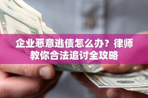 济南企业恶意逃债怎么办？律师教你合法追讨全攻略