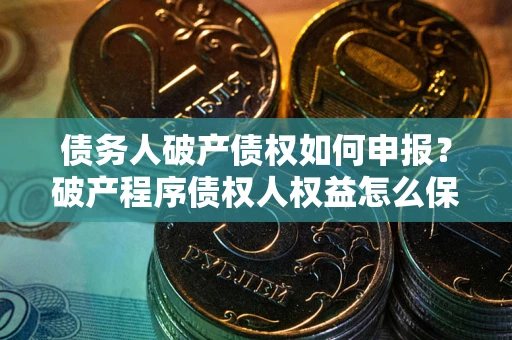 济南债务人破产债权如何申报？破产程序债权人权益怎么保障？
