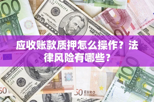 济南应收账款质押怎么操作？法律风险有哪些？