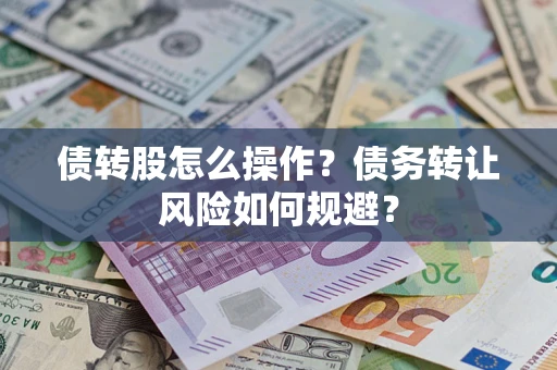 济南债转股怎么操作？债务转让风险如何规避？