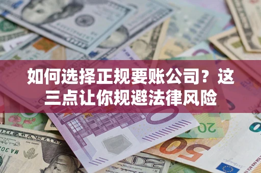 济南如何选择正规要账公司？这三点让你规避法律风险